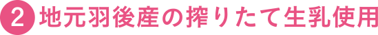 地元羽後産の搾りたて生乳使用